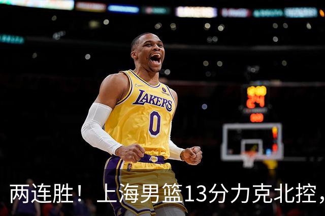 两连胜！上海男篮13分力克北控，张镇麟28分古德温20+14，廖三宁34分