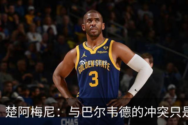 楚阿梅尼：与巴尔韦德的冲突只是小事，上了球场一切照旧