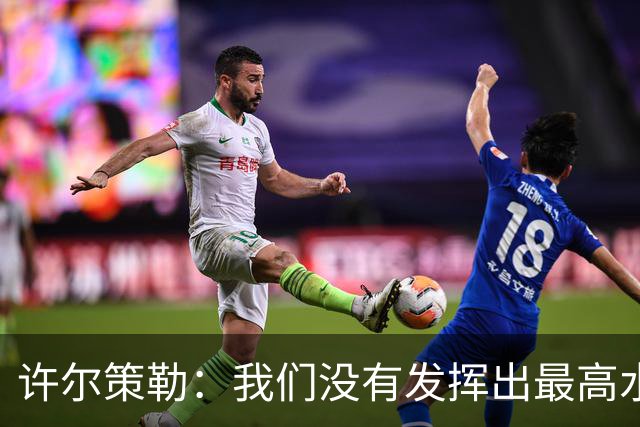 许尔策勒：我们没有发挥出最高水平，传中精度和进攻站位不好
